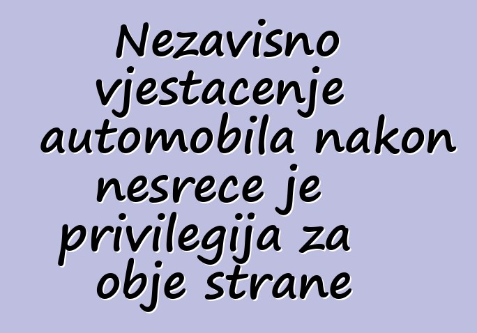 Nezavisno vještačenje automobila nakon nesreće je privilegija za obje strane