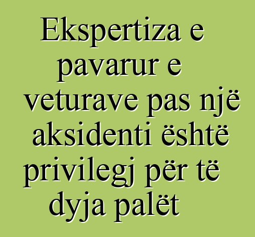 Ekspertiza e pavarur e veturave pas një aksidenti është privilegj për të dyja palët