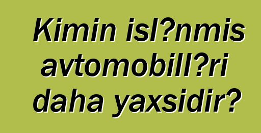 Kimin işlənmiş avtomobilləri daha yaxşıdır?