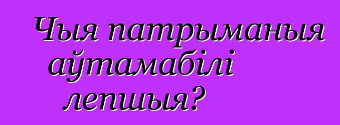 Чыя патрыманыя аўтамабілі лепшыя?