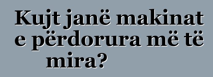 Kujt janë makinat e përdorura më të mira?