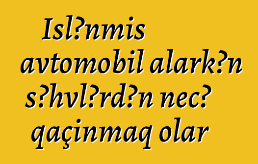 İşlənmiş avtomobil alarkən səhvlərdən necə qaçınmaq olar