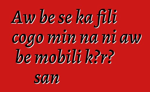 Aw bɛ se ka fili cogo min na ni aw bɛ mobili kɔrɔ san