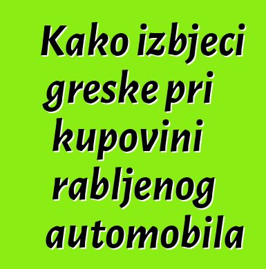 Kako izbjeći greške pri kupovini rabljenog automobila
