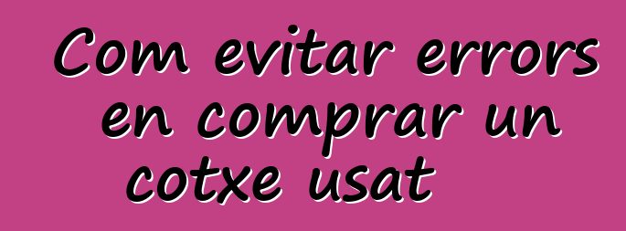 Com evitar errors en comprar un cotxe usat