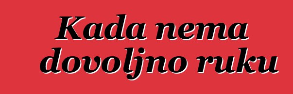 Kada nema dovoljno ruku