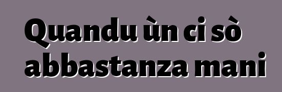 Quandu ùn ci sò abbastanza mani