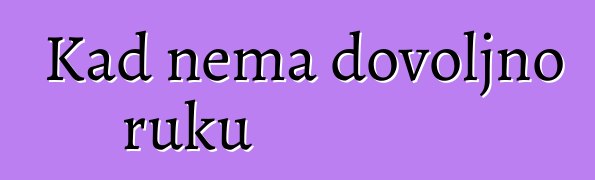 Kad nema dovoljno ruku