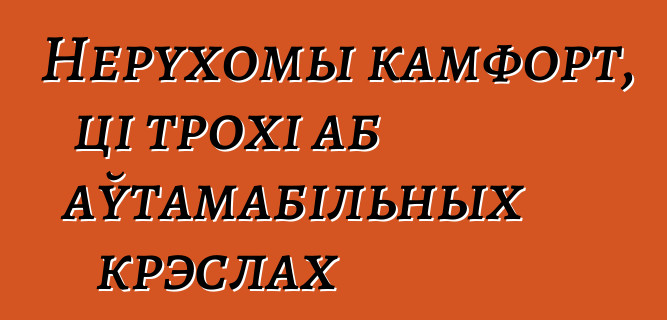 Нерухомы камфорт, ці трохі аб аўтамабільных крэслах