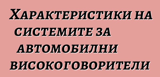 Характеристики на системите за автомобилни високоговорители
