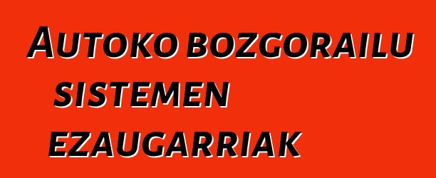 Autoko bozgorailu sistemen ezaugarriak