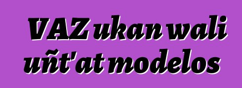 VAZ ukan wali uñt’at modelos