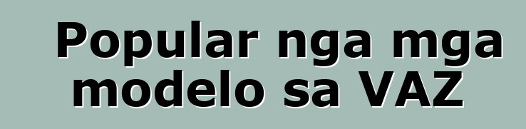 Popular nga mga modelo sa VAZ