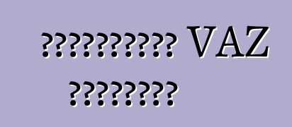 Հանրաճանաչ VAZ մոդելներ