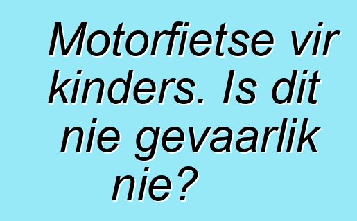 Motorfietse vir kinders. Is dit nie gevaarlik nie?