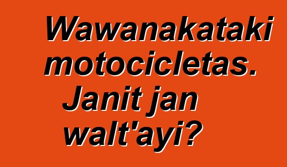 Wawanakataki motocicletas. Janit jan walt'ayi?