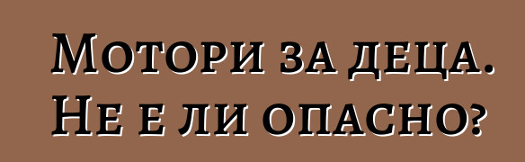 Мотори за деца. Не е ли опасно?