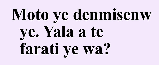 Moto ye denmisɛnw ye. Yala a tɛ farati ye wa?