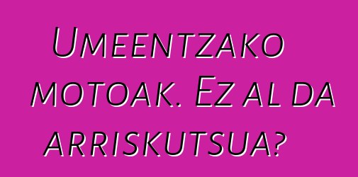 Umeentzako motoak. Ez al da arriskutsua?