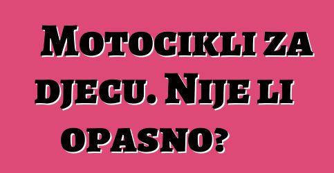 Motocikli za djecu. Nije li opasno?