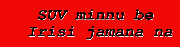 SUV minnu bɛ Irisi jamana na