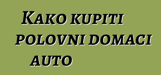 Kako kupiti polovni domaći auto