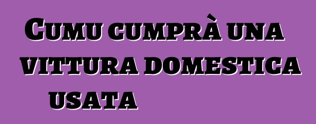 Cumu cumprà una vittura domestica usata