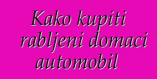 Kako kupiti rabljeni domaći automobil