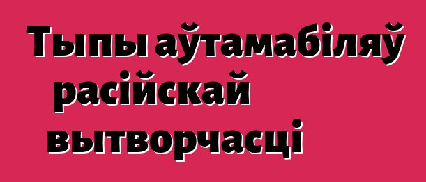Тыпы аўтамабіляў расійскай вытворчасці