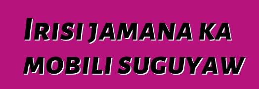 Irisi jamana ka mobili suguyaw
