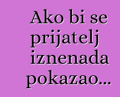 Ako bi se prijatelj iznenada pokazao...