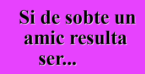 Si de sobte un amic resulta ser...
