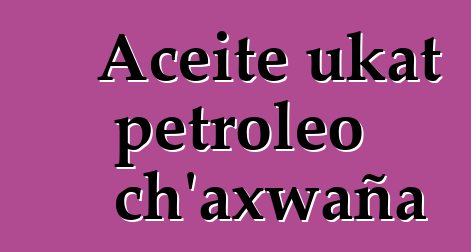 Aceite ukat petroleo ch’axwaña