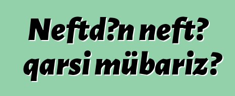 Neftdən neftə qarşı mübarizə