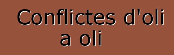 Conflictes d'oli a oli