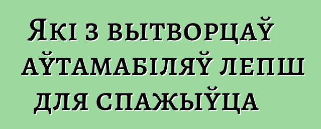 Які з вытворцаў аўтамабіляў лепш для спажыўца