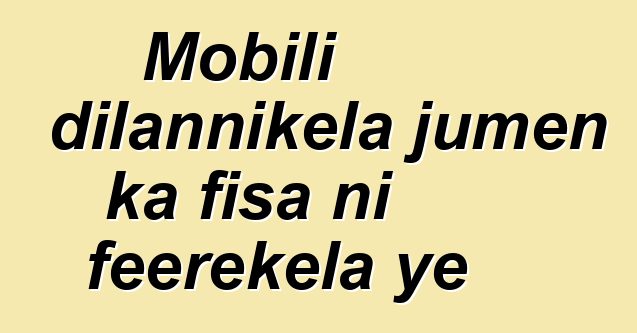 Mobili dilannikɛla jumɛn ka fisa ni feerekɛla ye
