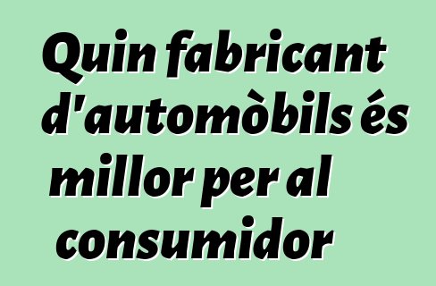 Quin fabricant d'automòbils és millor per al consumidor