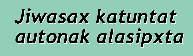 Jiwasax katuntat autonak alasipxta