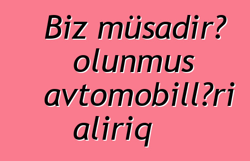 Biz müsadirə olunmuş avtomobilləri alırıq