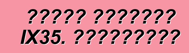 سيارة هيونداي IX35. المراجعات