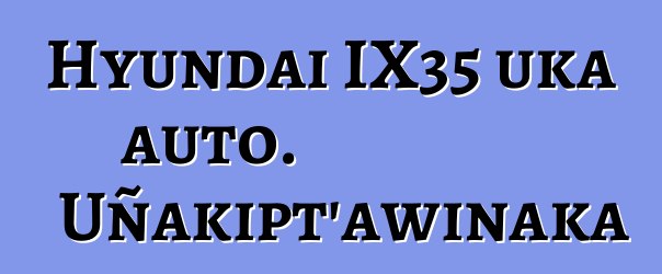 Hyundai IX35 uka auto. Uñakipt’awinaka
