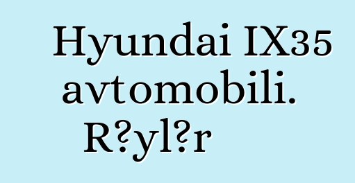 Hyundai IX35 avtomobili. Rəylər