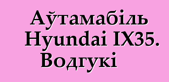 Аўтамабіль Hyundai IX35. Водгукі