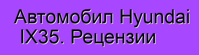 Автомобил Hyundai IX35. Рецензии
