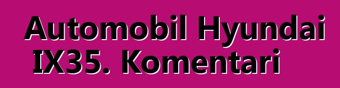 Automobil Hyundai IX35. Komentari