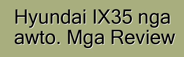 Hyundai IX35 nga awto. Mga Review