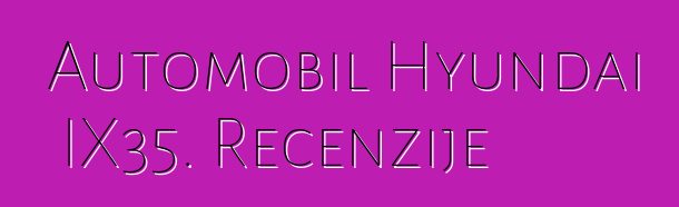 Automobil Hyundai IX35. Recenzije