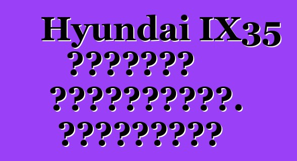 Hyundai IX35 մակնիշի ավտոմեքենա. Կարծիքներ