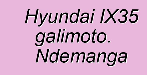 Hyundai IX35 galimoto. Ndemanga